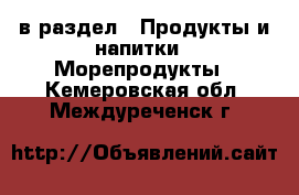  в раздел : Продукты и напитки » Морепродукты . Кемеровская обл.,Междуреченск г.